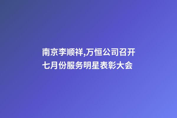 南京李顺祥,万恒公司召开七月份服务明星表彰大会-第1张-观点-玄机派