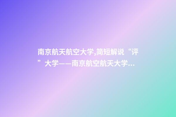 南京航天航空大学,简短解说“评”大学——南京航空航天大学到底怎么样-第1张-观点-玄机派