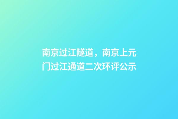 南京过江隧道，南京上元门过江通道二次环评公示-第1张-观点-玄机派