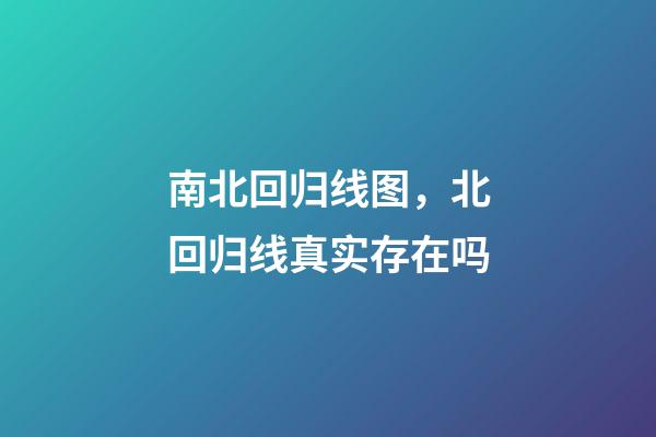 南北回归线图，北回归线真实存在吗-第1张-观点-玄机派