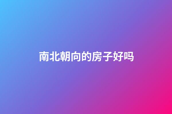 南北朝向的房子好吗