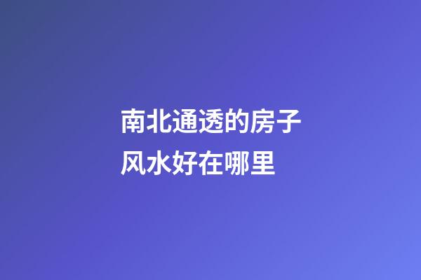 南北通透的房子风水好在哪里