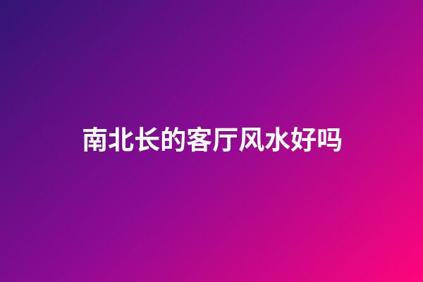 南北长的客厅风水好吗