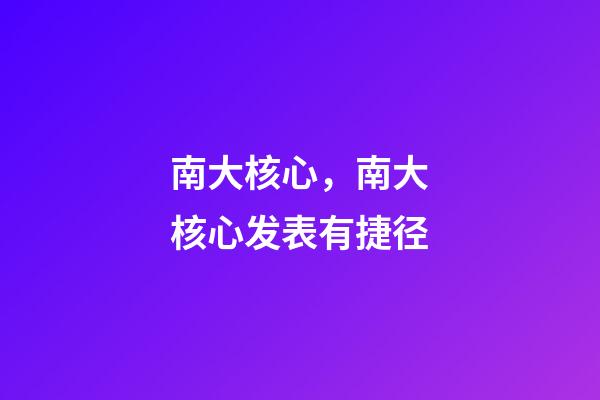 南大核心，南大核心发表有捷径-第1张-观点-玄机派