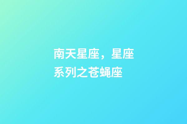 南天星座，星座系列之苍蝇座-第1张-观点-玄机派