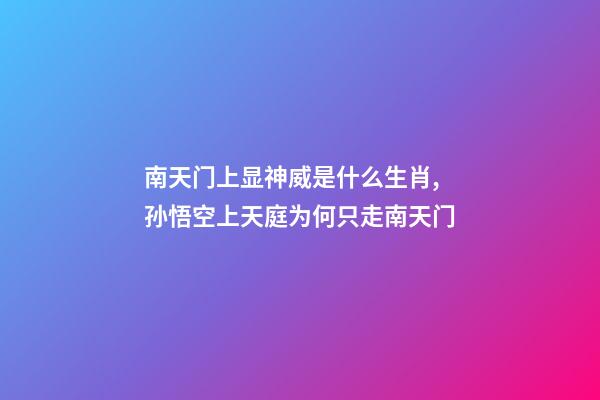 南天门上显神威是什么生肖,孙悟空上天庭为何只走南天门-第1张-观点-玄机派