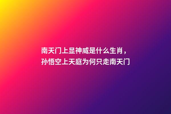 南天门上显神威是什么生肖，孙悟空上天庭为何只走南天门-第1张-观点-玄机派