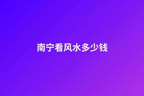 南宁看风水多少钱