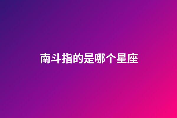 南斗指的是哪个星座-第1张-星座运势-玄机派