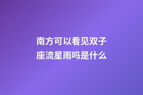 南方可以看见双子座流星雨吗是什么-第1张-星座运势-玄机派