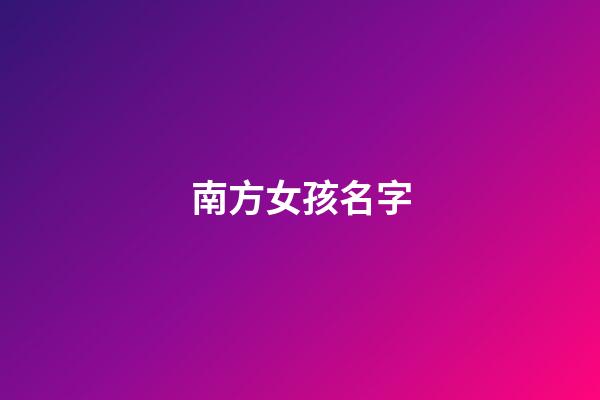 南方女孩名字(南方人给女孩起名)-第1张-女孩起名-玄机派