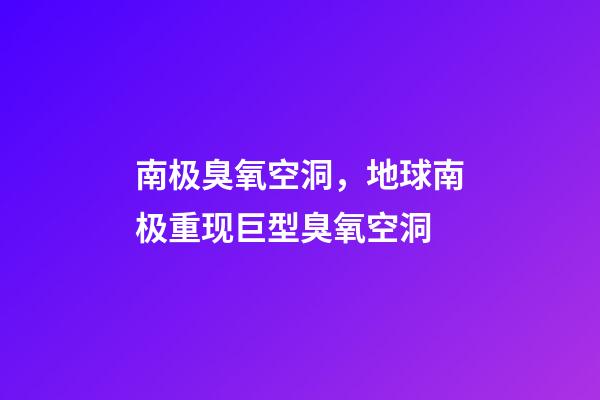 南极臭氧空洞，地球南极重现巨型臭氧空洞-第1张-观点-玄机派