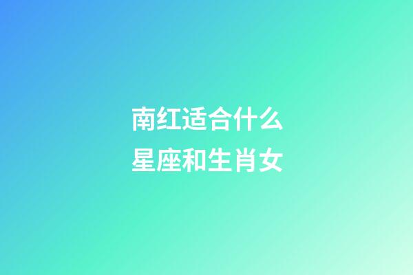 南红适合什么星座和生肖女-第1张-星座运势-玄机派