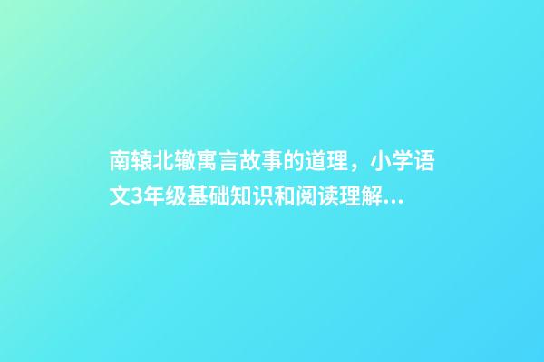 南辕北辙寓言故事的道理，小学语文3年级基础知识和阅读理解每日一练(11)附答案-第1张-观点-玄机派