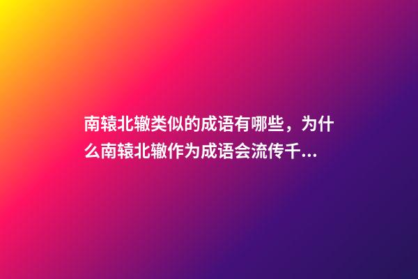 南辕北辙类似的成语有哪些，为什么南辕北辙作为成语会流传千古-第1张-观点-玄机派