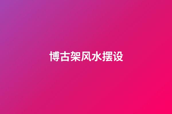 博古架风水摆设