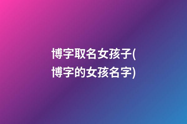 博字取名女孩子(博字的女孩名字)