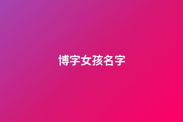 博字女孩名字(博字取女孩名字)-第1张-女孩起名-玄机派