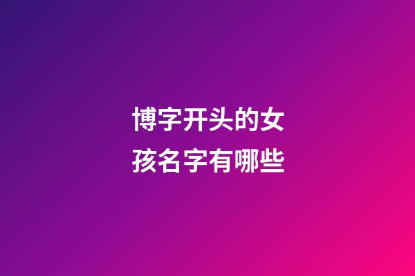 博字开头的女孩名字有哪些(博字开头取名)-第1张-女孩起名-玄机派