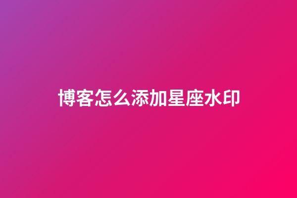 博客怎么添加星座水印-第1张-星座运势-玄机派