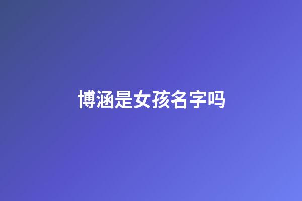 博涵是女孩名字吗(博涵名字的含义和来历)-第1张-女孩起名-玄机派