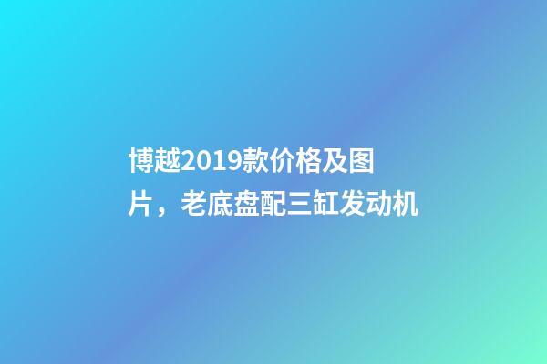 博越2019款价格及图片，老底盘配三缸发动机-第1张-观点-玄机派