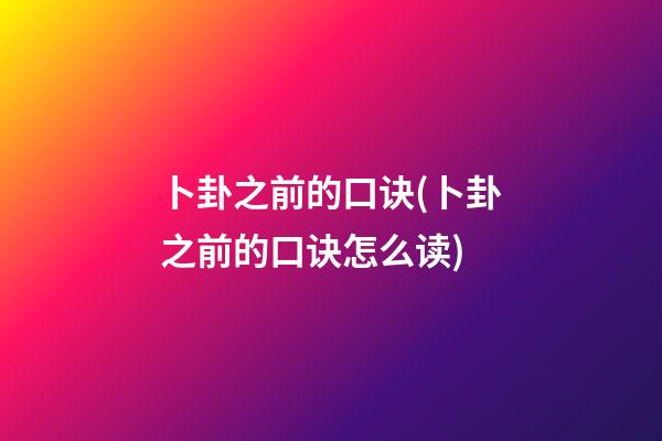 卜卦之前的口诀(卜卦之前的口诀怎么读)