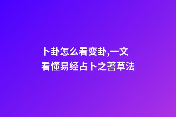 卜卦怎么看变卦,一文看懂易经占卜之蓍草法-第1张-观点-玄机派