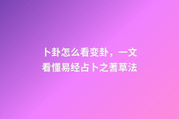 卜卦怎么看变卦，一文看懂易经占卜之蓍草法-第1张-观点-玄机派