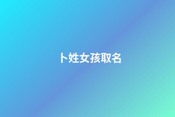 卜姓女孩取名(姓卜的女孩名字洋气点)-第1张-女孩起名-玄机派