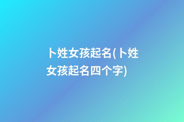 卜姓女孩起名(卜姓女孩起名四个字)