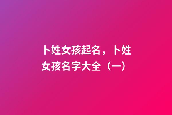 卜姓女孩起名，卜姓女孩名字大全（一）