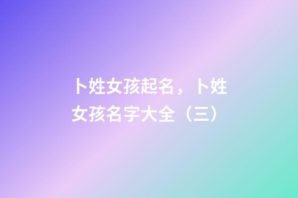 卜姓女孩起名，卜姓女孩名字大全（三）