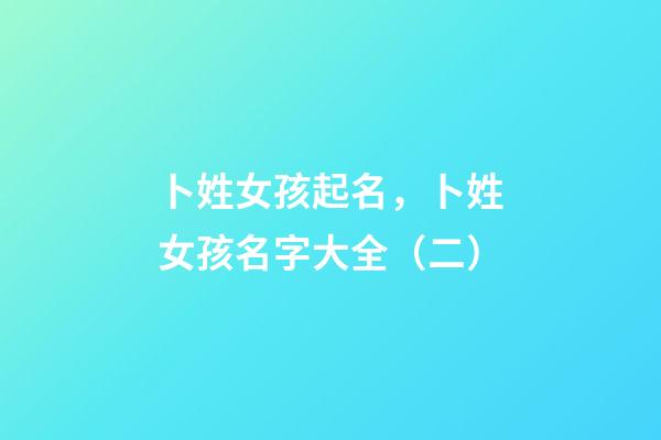 卜姓女孩起名，卜姓女孩名字大全（二）