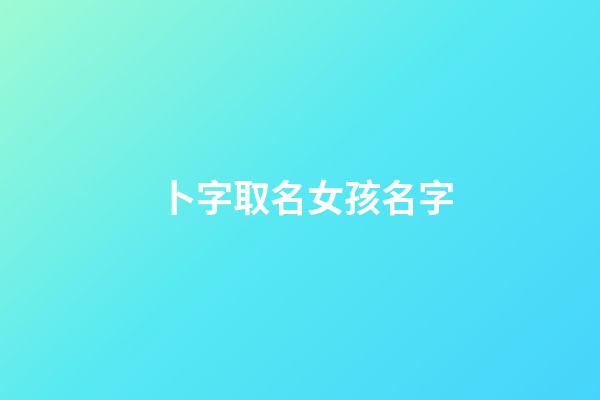 卜字取名女孩名字(卜字取名女孩名字三个字)-第1张-女孩起名-玄机派