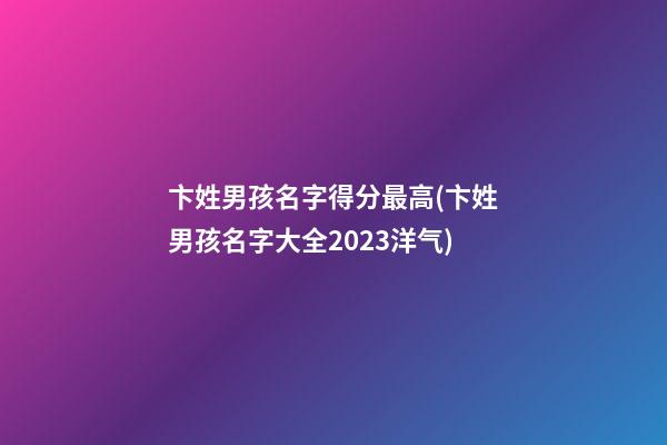 卞姓男孩名字得分最高(卞姓男孩名字大全2023洋气)