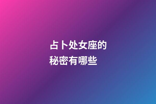 占卜处女座的秘密有哪些-第1张-星座运势-玄机派