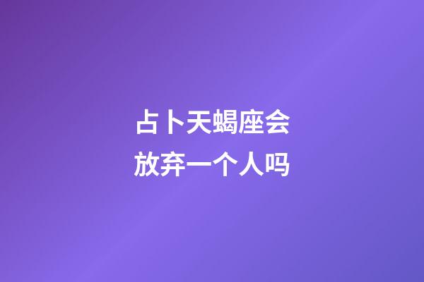 占卜天蝎座会放弃一个人吗-第1张-星座运势-玄机派