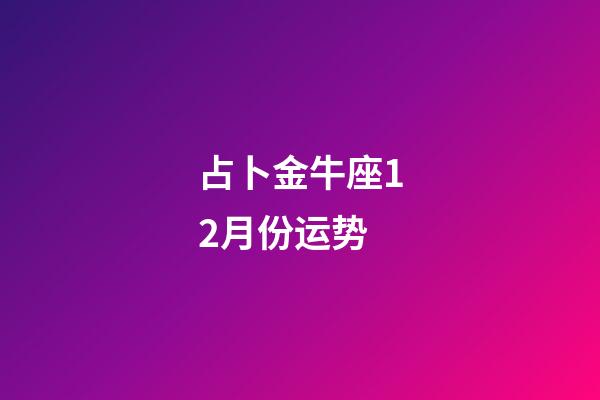 占卜金牛座12月份运势-第1张-星座运势-玄机派
