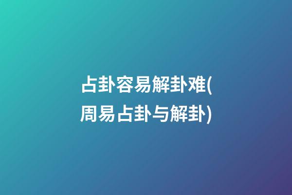 占卦容易解卦难(周易占卦与解卦)