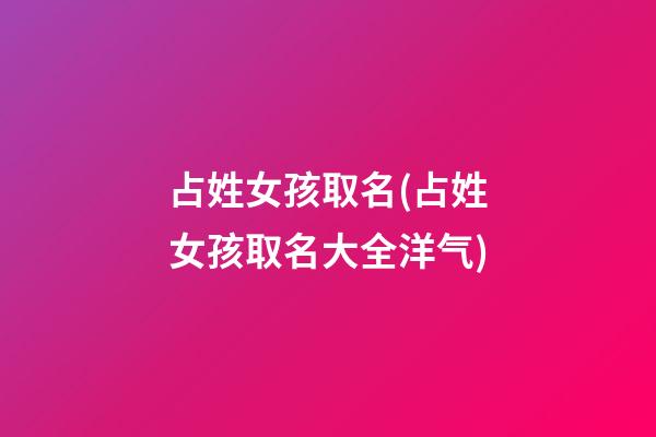 占姓女孩取名(占姓女孩取名大全洋气)