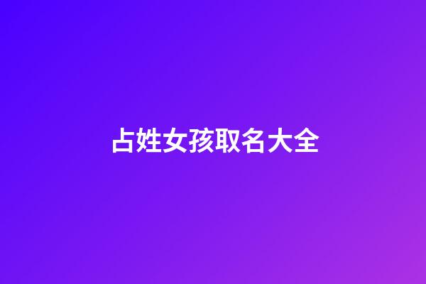 占姓女孩取名大全(占姓取名有寓意)-第1张-女孩起名-玄机派