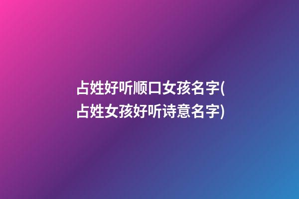 占姓好听顺口女孩名字(占姓女孩好听诗意名字)