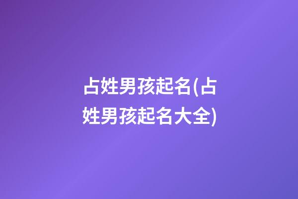 占姓男孩起名(占姓男孩起名大全)