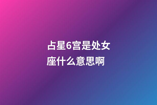 占星6宫是处女座什么意思啊-第1张-星座运势-玄机派