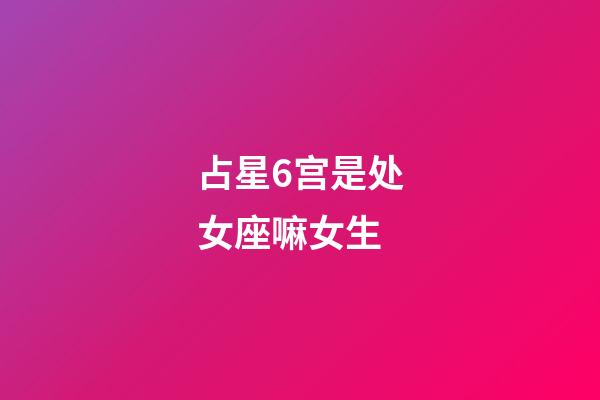 占星6宫是处女座嘛女生-第1张-星座运势-玄机派