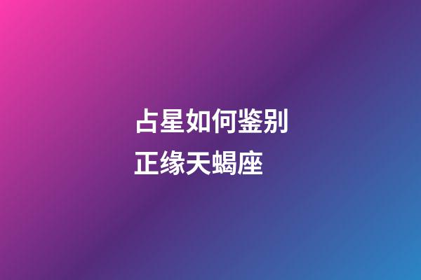占星如何鉴别正缘天蝎座-第1张-星座运势-玄机派