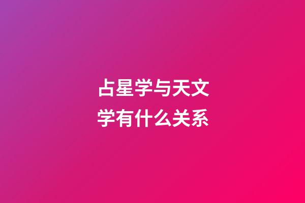 占星学与天文学有什么关系-第1张-星座运势-玄机派