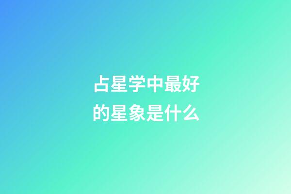 占星学中最好的星象是什么-第1张-星座运势-玄机派