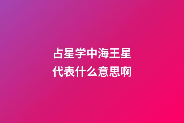 占星学中海王星代表什么意思啊-第1张-星座运势-玄机派